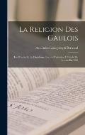 La Religion Des Gaulois: Les Druides Et Le Druidisme; Le?ons Profess?es ? L'?cole Du Louvre En 1896