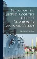 Report of the Secretary of the Navy in Relation to Armored Vessels