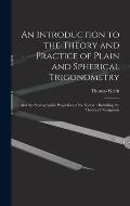 An Introduction to the Theory and Practice of Plain and Spherical Trigonometry: And the Stereographic Projection of the Sphere: Including the Theory o