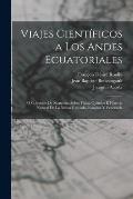 Viajes Cient?ficos a Los Andes Ecuatoriales: ? Coleccion De Memorias Sobre F?sica, Qu?mica ? Historia Natural De La Nueva Granada, Ecuador Y Venezuela