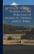 Letter of Hon. R. J. Walker, on the Purchase of Alaska, St. Thomas and St. John ..