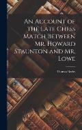 An Account of the Late Chess Match Between Mr. Howard Staunton and Mr. Lowe