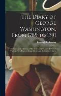 The Diary of George Washington, From 1789 to 1791; Embracing the Opening of the First Congress, and his Tours Through New England, Long Island, and th