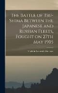 The Battle of Tsu-shima Between the Japanese and Russian Fleets, Fought on 27th May 1905