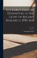 The Early English Dissenters in the Light of Recent Research, 1550-1641; Volume 2
