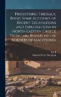 Prehistoric Thessaly, Being Some Account of Recent Excavations and Explorations in North-Eastern Greece From Lake Kopais to the Borders of Macedonia