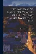 The Last Days of Napoleon. Memoirs of the Last two Years of Napoleon's Exile; Volume 1