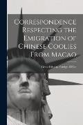 Correspondence Respecting the Emigration of Chinese Coolies From Macao