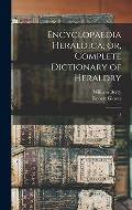 Encyclopaedia Heraldica; or, Complete Dictionary of Heraldry: 3