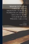 Memoir of William Carey, D, D., Late Missionary to Bengal, Professor of Oriental Languages in the College of Fort William, Calculta