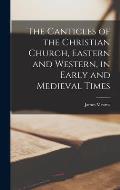 The Canticles of the Christian Church, Eastern and Western, in Early and Medieval Times