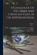 A Catalogue Of The Greek And Etruscan Vases In The British Museum; Volume 1