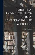 Christian Thomasius, nach seinen Schicksalen und Schriften