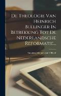 De Theologie Van Heinrich Bullinger In Betrekking Tot De Nederlandsche Reformatie...