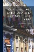 Contribucion A La Historia De La Independencia De Cuba: Iniciadores Y Primeros M?rtires De La Revoluci?n Cubana...