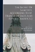 The Secret Of Sanctity, According To St. Francis De Sales And Father Crasset, S. J