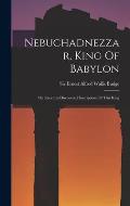 Nebuchadnezzar, King Of Babylon: On Recently-discovered Inscriptions Of This King