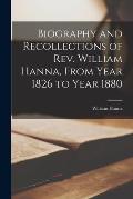 Biography and Recollections of Rev. William Hanna, From Year 1826 to Year 1880