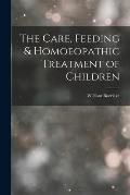 The Care, Feeding & Homoeopathic Treatment of Children