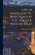 Life of Napoleon, Tr., With Notes by H.W. Halleck. With an Atlas