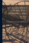 An Account of the Mode of Draining Land: According to the System Practised by Mr. Joseph Elkington: Drawn Up for the Consideration of the Board of Agr