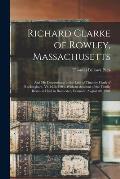 Richard Clarke of Rowley, Massachusetts: And His Descendants in the Line of Timothy Clark of Rockingham, Vt. 1638-1904. With an Account of the Family