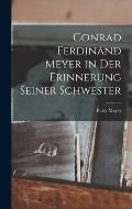 Conrad Ferdinand Meyer in Der Erinnerung Seiner Schwester