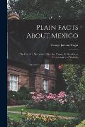 Plain Facts About Mexico: The Country, States and Cities, the People, the Resources, Government and Statistics