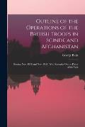Outline of the Operations of the British Troops in Scinde and Afghanistan: Betwixt Nov. 1838 and Nov. 1841; With Remarks On the Policy of the War