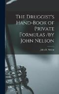 The Druggist's Hand-Book of Private Formulas /by John Nelson