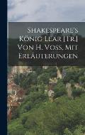 Shakespeare's K?nig Lear [Tr.] Von H. Voss, Mit Erl?uterungen