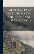 Memorias Para La Historia Del Antiguo Reyno De Guatemala; Volume 1