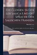 Die Glossen in Der Lex Salica Und Die Sprache Der Salischen Franken: Beitrag Zur Geschichte Der Deutschen Sprachen