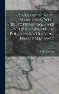 Recollections of Mary Lyon, With Selfictions From Her Instructions to the Pupils in Mt. Holyoke Female Seminary