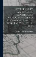 Cit?s Et Ruines Am?ricaines, Recueillies Et Photographi?es Par D. Charnay, Avec Un Texte Par Viollet-Le-Duc