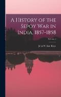 A History of the Sepoy War in India, 1857-1858; Volume 1
