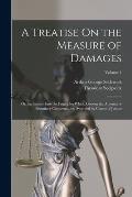 A Treatise On the Measure of Damages: Or, an Inquiry Into the Principles Which Govern the Amount of Pecuniary Compensation Awarded by Courts of Justic