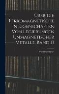 ?ber Die Ferromagnetischen Eigenschaften Von Legierungen Unmagnetischer Metalle, Band 13
