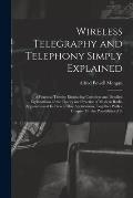 Wireless Telegraphy and Telephony Simply Explained: A Practical Treatise Embracing Complete and Detailed Explanations of the Theory and Practice of Mo