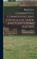 British Committees, Commissions, and Councils of Trade and Plantations, 1622-1675