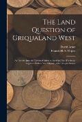 The Land Question of Griqualand West: An Inquiry Into the Various Claims to Land in That Territory; Together With a Brief History of the Griqua Nation