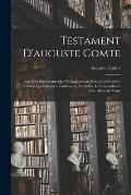 Testament D'auguste Comte: Avec Les Documents Qui S'y Rapportent; Pi?ces Justificatives, Pri?res Quotidiennes, Confessions Annuelles, Corresponda