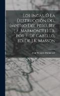 Los Incas, ? La Destrucci?n Del Imperio Del Per?, [By J.F. Marmontel] Tr. Por F. De Cabello, Ed. De J.R. Masson