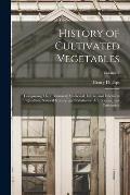 History of Cultivated Vegetables: Comprising Their Botanical, Medicinal, Edible, and Chemical Qualities; Natural History; and Relation to Art, Science