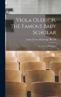 Viola Olerich, the Famous Baby Scholar; an Illustrated Biography