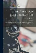 The Amateur Photographer: A Manual of Photographic Manipulation, Intended Especially for Beginners and Amateurs ...