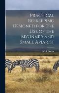 Practical Beekeeping Designed for the use of the Beginner and Small Apiarist