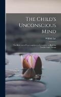 The Child's Unconscious Mind: The Relations of Psychoanalysis to Education: a Book for Teachers and Parents