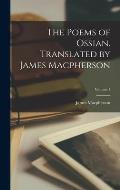 The Poems of Ossian. Translated by James Macpherson; Volume 1