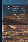 Handbook of Greek Archaeology, Vases, Bronzes, Gems, Sculpture, Terra-cottas, Mural Paintings, Architecture, [etc.]
